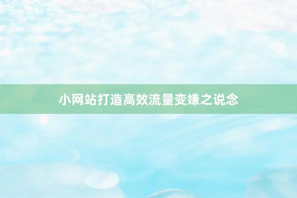 小网站打造高效流量变嫌之说念
