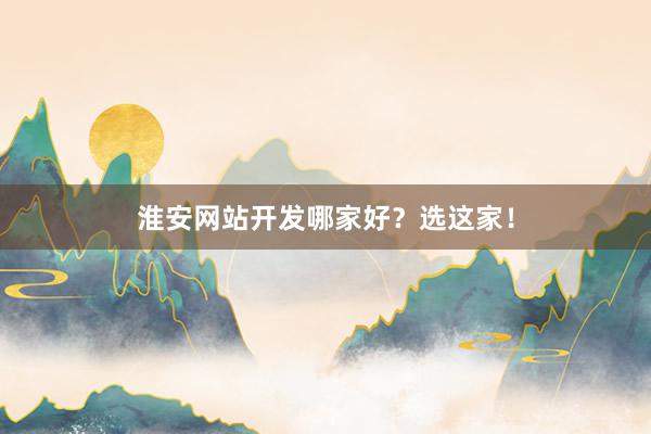 淮安网站开发哪家好？选这家！