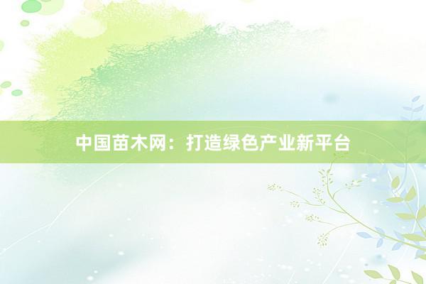 中国苗木网：打造绿色产业新平台